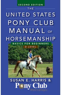 The United States Pony Club Manual of Horsemanship: Basics for Beginners/D Level - Susan E. Harris