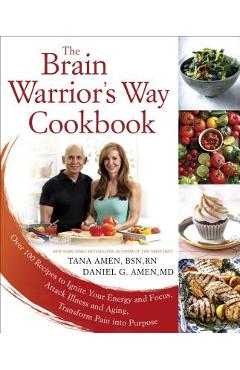 The Brain Warrior\'s Way Cookbook: Over 100 Recipes to Ignite Your Energy and Focus, Attack Illness and Aging, Transform Pain Into Purpose - Tana Amen