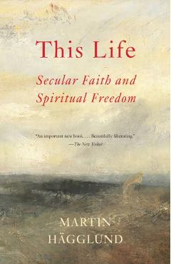 This Life: Secular Faith and Spiritual Freedom - Martin H�gglund