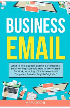 Business Email: Write to Win. Business English & Professional Email Writing Essentials - Marc Roche