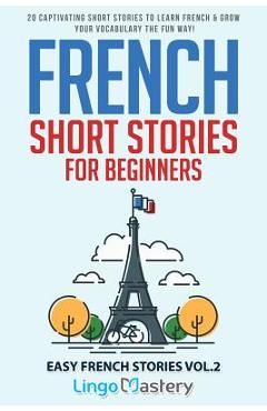 French Short Stories for Beginners: 20 Captivating Short Stories to Learn French & Grow Your Vocabulary the Fun Way! - Lingo Mastery