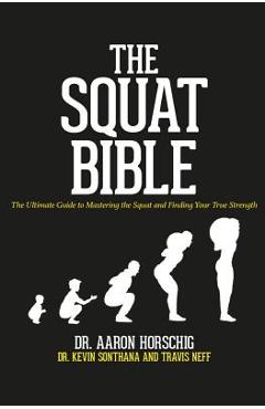 The Squat Bible: The Ultimate Guide to Mastering the Squat and Finding Your True Strength - Kevin Sonthana