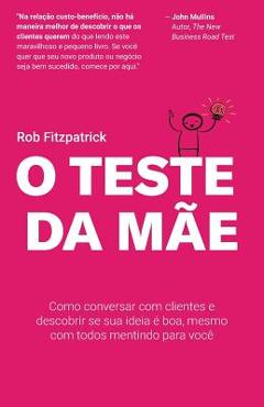 O Teste da M�e: Como conversar com clientes e descobrir se sua ideia � boa, mesmo com todos mentindo para voc� - Daniel Salengue