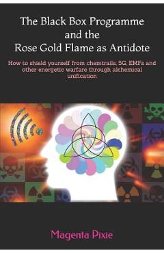 The Black Box Programme and the Rose Gold Flame as Antidote: How to Shield Yourself from Chemtrails, 5g, Emfs and Other Energetic Warfare Through Alch - Magenta Pixie