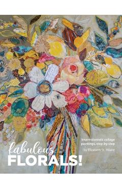 Fabulous Florals!: Impressionistic Collage Paintings Step-by-Step - Elizabeth St Hilaire