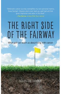 The Right Side of the Fairway: What golf can teach us about living with cancer - Doug Degrood