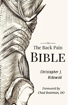 The Back Pain Bible: A Breakthrough Step-By-Step Self-Treatment Process To End Chronic Back Pain Forever - Christopher J. Kidawski