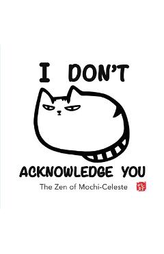 I Don\'t Acknowledge You: The Zen of Mochi-Celeste - Yuriko Justus