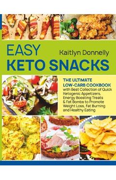 Easy Keto Snacks: The Ultimate Low-Carb Cookbook with Best Collection of Quick Ketogenic Appetizers, Energy Boosting Treats & Fat Bombs - Kaitlyn Donnelly