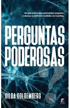 Perguntas Poderosas: Um guia pr�tico para aprender a perguntar e alcan�ar melhores resultados em coaching - Gilda Goldemberg