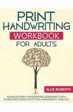 Print Handwriting Workbook for Adults: Advanced Print Handwriting Worksheets with Intriguing Science Facts for a Meaningful Practice - Ellie Roberts