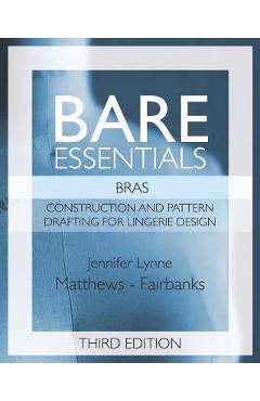 Bare Essentials: Bras - Third Edition: Construction and Pattern Design for Lingerie Design - Jennifer Lynne Matthews-fairbanks