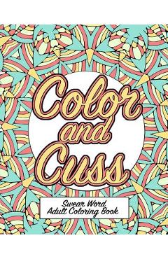 Color and Cuss: A Hilarious Swear Word Adult Coloring Book - Naughty Coloring Books