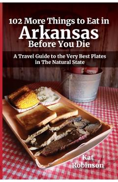 102 More Things to Eat in Arkansas Before You Die: A Travel Guide to the Very Best Plates in The Natural State - Kat Robinson