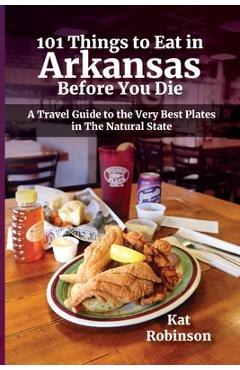 101 Things to Eat in Arkansas Before You Die: A Travel Guide to the Very Best Plates in the Natural State