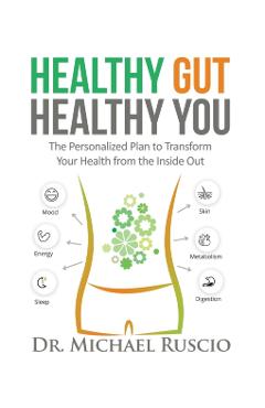 Healthy Gut, Healthy You: The Personalized Plan to Transform Your Health from the Inside Out - Michael Ruscio