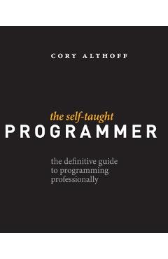 The Self-Taught Programmer: The Definitive Guide to Programming Professionally - Cory Althoff