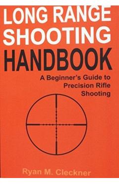 Long Range Shooting Handbook: The Complete Beginner's Guide to Precision Rifle Shooting - Ryan M. Cleckner