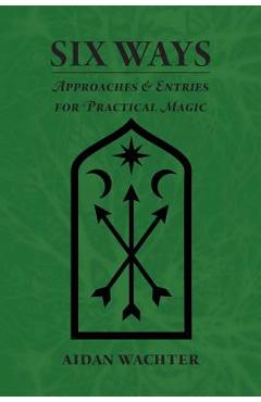 Six Ways: Approaches & Entries for Practical Magic - Aidan Wachter
