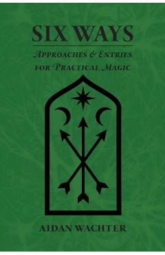 Six Ways: Approaches & Entries for Practical Magic - Aidan Wachter