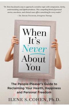 When It\'s Never About You: The People-Pleaser\'s Guide to Reclaiming Your Health, Happiness and Personal Freedom - Ilene S. Cohen