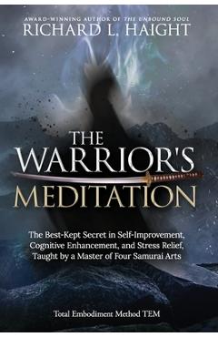 The Warrior\'s Meditation: The Best-Kept Secret in Self-Improvement, Cognitive Enhancement, and Stress Relief, Taught by a Master of Four Samurai - Richard L. Haight