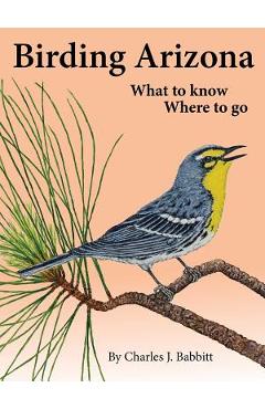 Birding arizona: what to know, where to go - charles j. babbitt