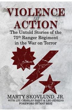 Violence of Action: The Untold Stories of the 75th Ranger Regiment in the War on Terror - Marty Skovlund