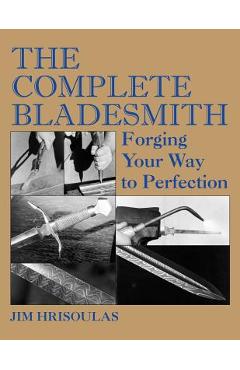 The Complete Bladesmith: Forging Your Way to Perfection - Jim Hrisoulas