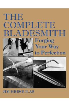 The Complete Bladesmith: Forging Your Way to Perfection - Jim Hrisoulas