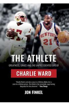 The Athlete: Greatness, Grace and the Unprecedented Life of Charlie Ward - Jon Finkel