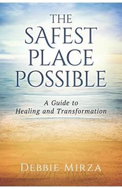 The Safest Place Possible: A Guide to Healing and Transformation - Debbie Mirza