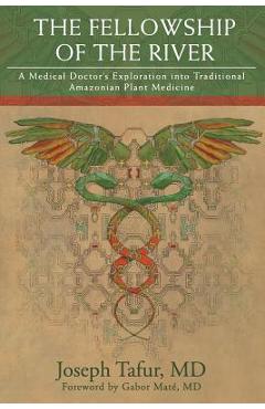 The Fellowship of the River: A Medical Doctor\'s Exploration into Traditional Amazonian Plant Medicine - Gabor Mate Md