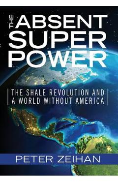 The Absent Superpower: The Shale Revolution and a World Without America - Peter Zeihan