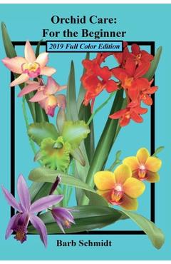 Orchid Care: For the Beginner: 2019 Full Color Edition - Barb Schmidt