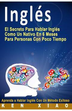 Ingl�s: El Secreto Para Hablar Ingl�s Como Un Nativo En 6 Meses Para Personas Con Poco Tiempo (Spanish Edition) - Crystal Faqiri