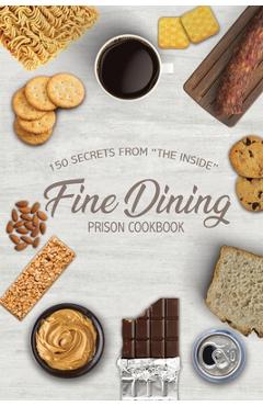 Fine Dining Prison Cookbook: 150 Secrets From The Inside - Freebird Publishers