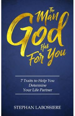 The Man God Has For You: 7 traits to Help You Determine Your Life Partner - Stephan Labossiere