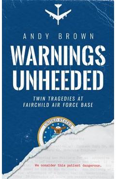 Warnings Unheeded: Twin Tragedies at Fairchild Air Force Base - Andy Brown