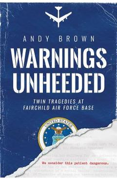 Warnings Unheeded: Twin Tragedies at Fairchild Air Force Base - Andy Brown