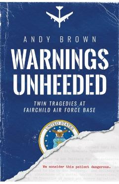 Warnings Unheeded: Twin Tragedies at Fairchild Air Force Base - Andy Brown
