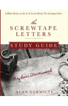 The Screwtape Letters Study Guide: A Bible Study on the C.S. Lewis Book The Screwtape Letters - Alan Vermilye