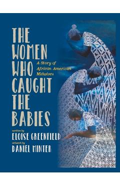 The Women Who Caught the Babies: A Story of African American Midwives - Eloise Greenfield