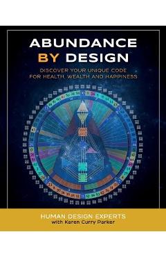 Abundance by Design: Discover Your Unique Code for Health, Wealth and Happiness with Human Design - Karen Curry Parker