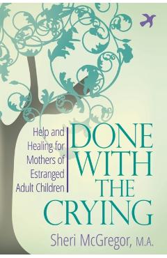 Done With The Crying: Help and Healing for Mothers of Estranged Adult Children - Sheri Mcgregor