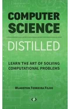 Computer Science Distilled: Learn the Art of Solving Computational Problems - Wladston Ferreira Filho