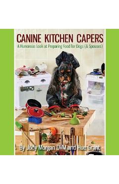 Canine Kitchen Capers: A Humorous Look at Preparing Food for Dogs (& Spouses) - Judy Morgan Dvm