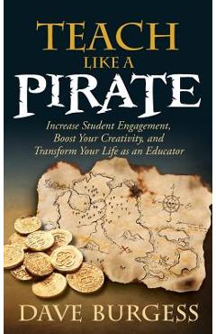 Teach Like a Pirate: Increase Student Engagement, Boost Your Creativity, and Transform Your Life as an Educator - Dave Burgess