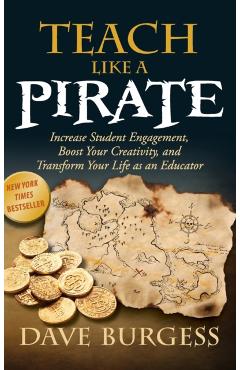 Teach Like a Pirate: Increase Student Engagement, Boost Your Creativity, and Transform Your Life as an Educator - Dave Burgess