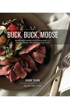 Buck, Buck, Moose: Recipes and Techniques for Cooking Deer, Elk, Moose, Antelope and Other Antlered Things - Hank Shaw